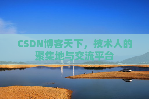 CSDN博客天下,技术人的聚集地与交流平台